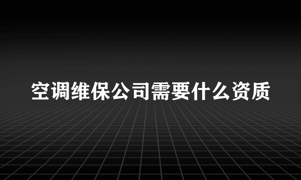 空调维保公司需要什么资质