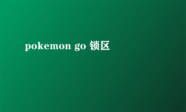 pokemon go 锁区