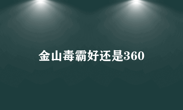 金山毒霸好还是360