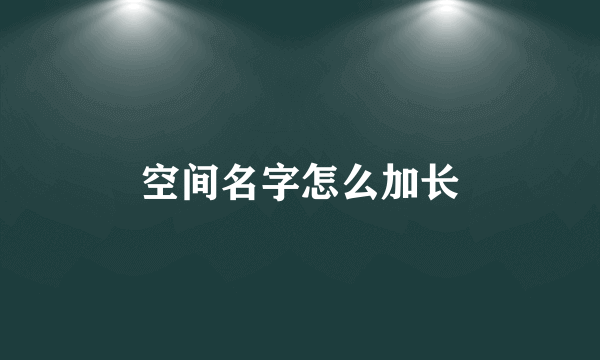 空间名字怎么加长