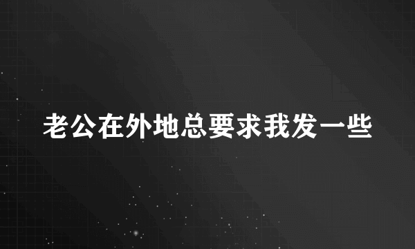 老公在外地总要求我发一些