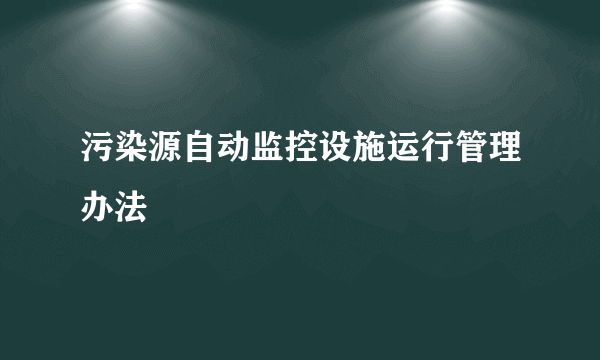 污染源自动监控设施运行管理办法