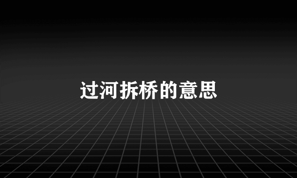 过河拆桥的意思