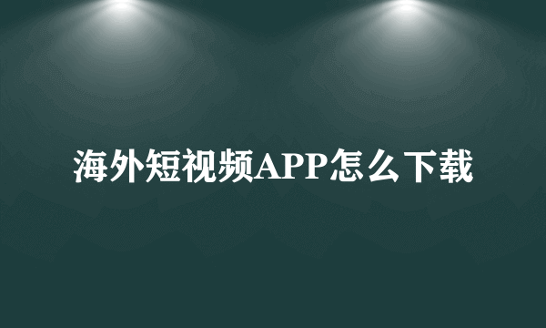 海外短视频APP怎么下载