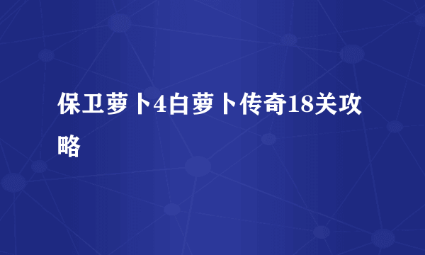 保卫萝卜4白萝卜传奇18关攻略