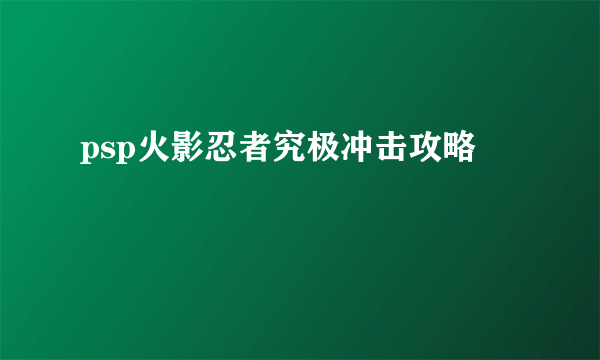 psp火影忍者究极冲击攻略