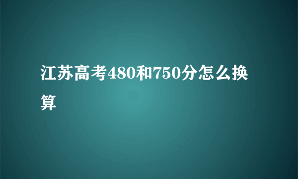 江苏高考480和750分怎么换算