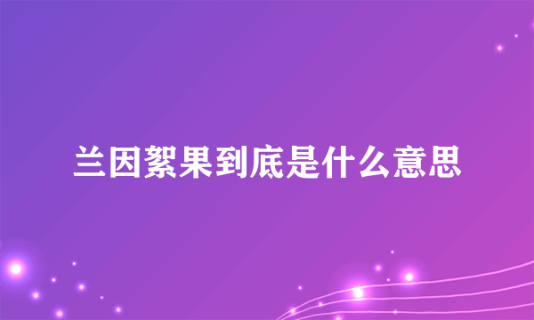 兰因絮果到底是什么意思