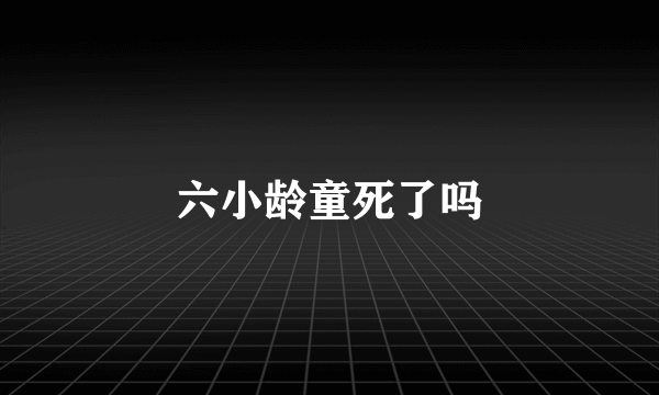 六小龄童死了吗