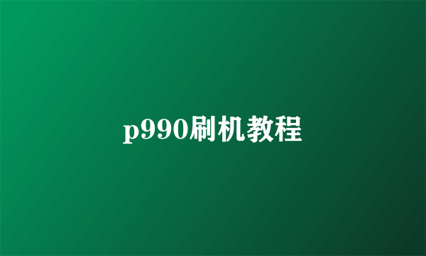 p990刷机教程