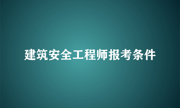 建筑安全工程师报考条件