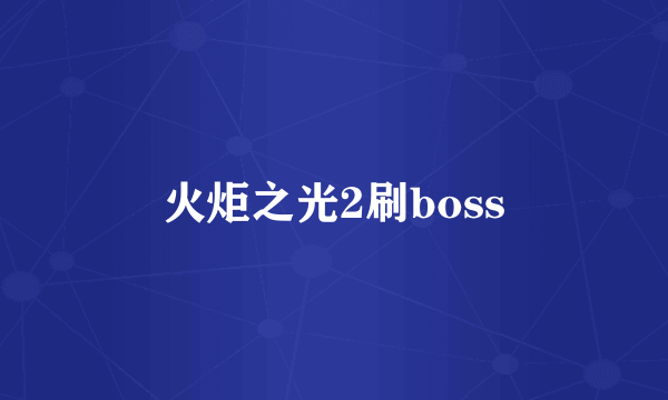 火炬之光2刷boss