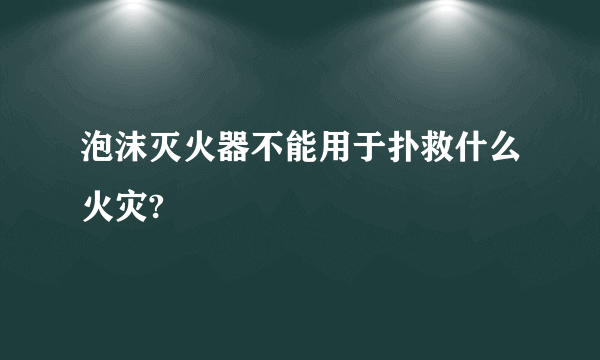 泡沫灭火器不能用于扑救什么火灾?