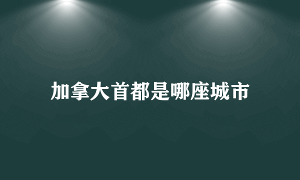 加拿大首都是哪座城市