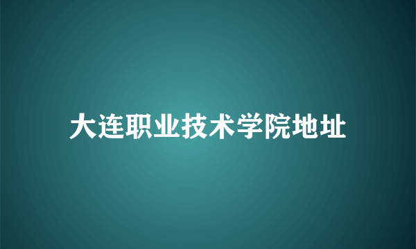 大连职业技术学院地址