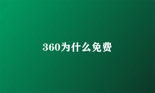 360为什么免费