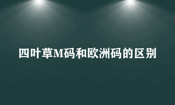 四叶草M码和欧洲码的区别