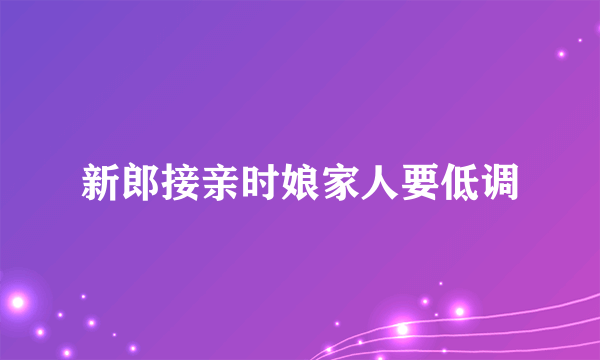 新郎接亲时娘家人要低调