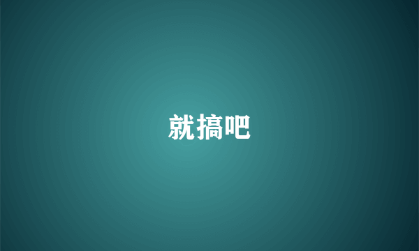 就搞吧