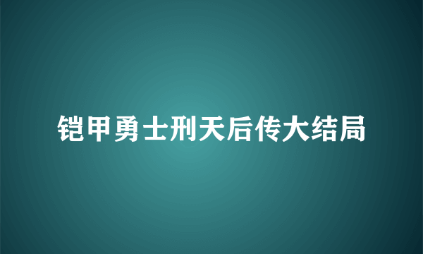 铠甲勇士刑天后传大结局