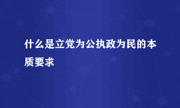 什么是立党为公执政为民的本质要求