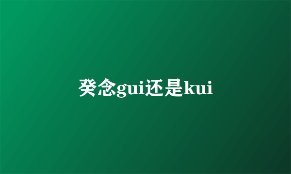 癸念gui还是kui