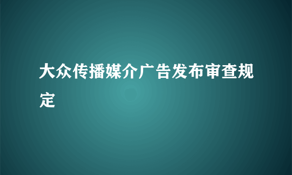 大众传播媒介广告发布审查规定