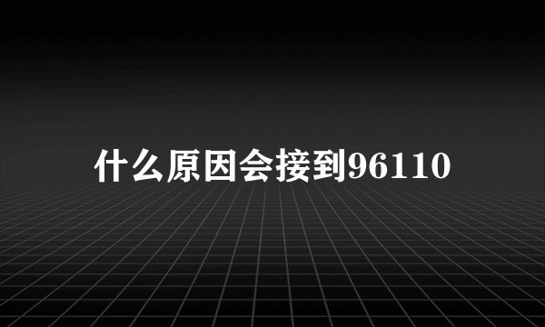 什么原因会接到96110