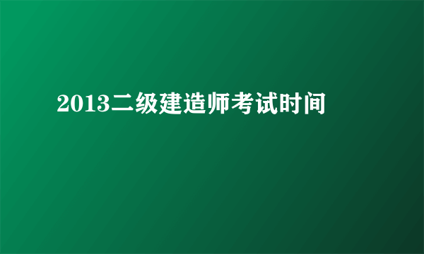 2013二级建造师考试时间