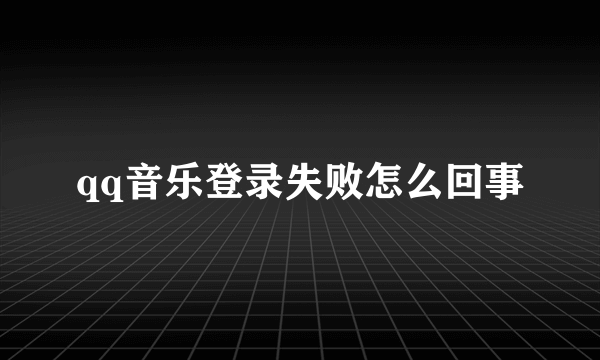 qq音乐登录失败怎么回事