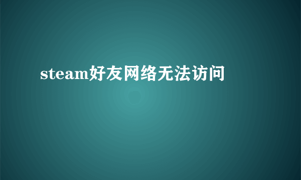 steam好友网络无法访问