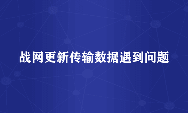 战网更新传输数据遇到问题