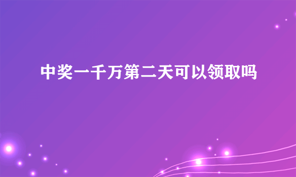 中奖一千万第二天可以领取吗