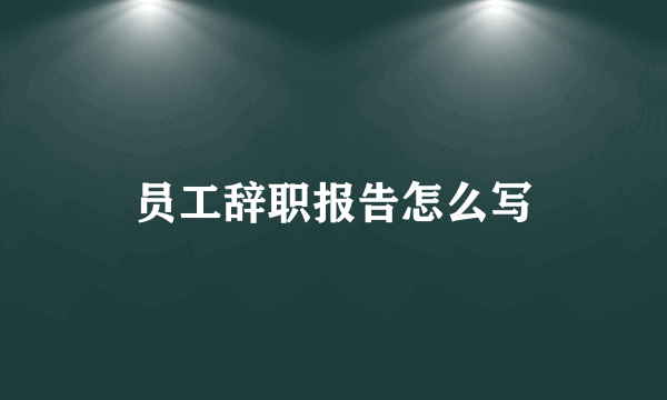 员工辞职报告怎么写