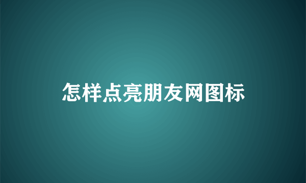 怎样点亮朋友网图标