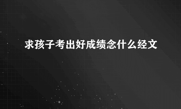 求孩子考出好成绩念什么经文