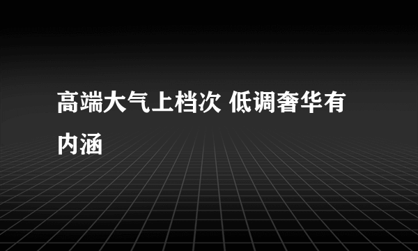 高端大气上档次 低调奢华有内涵