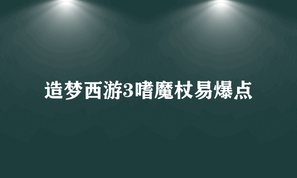 造梦西游3嗜魔杖易爆点