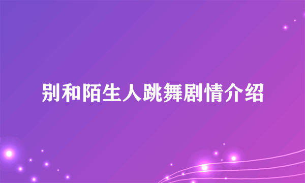 别和陌生人跳舞剧情介绍