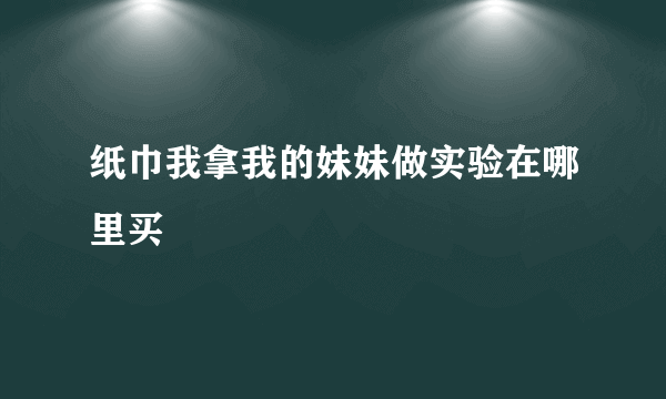 纸巾我拿我的妹妹做实验在哪里买