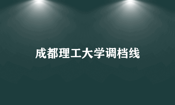 成都理工大学调档线