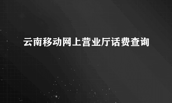 云南移动网上营业厅话费查询