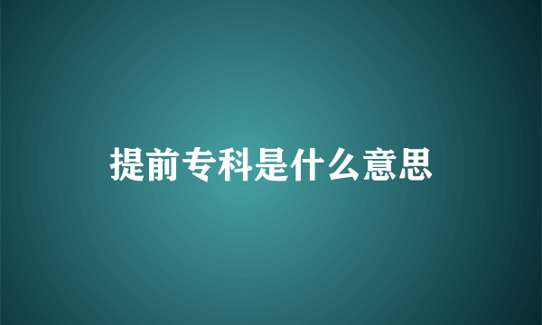 提前专科是什么意思