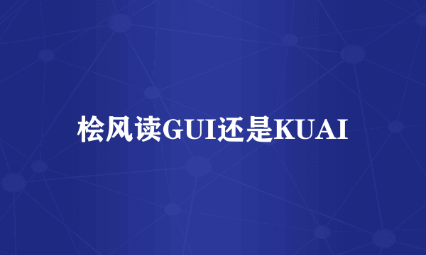 桧风读GUI还是KUAI