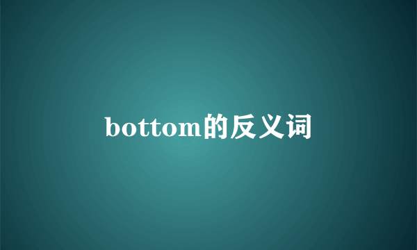 bottom的反义词