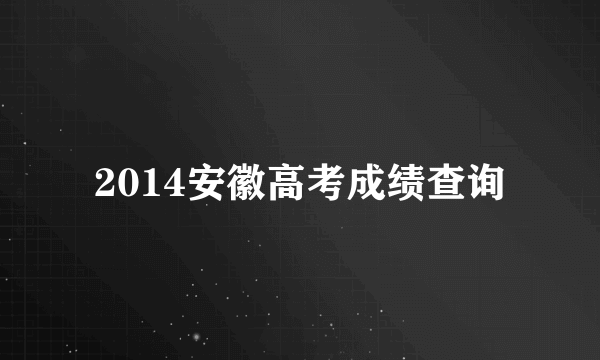 2014安徽高考成绩查询