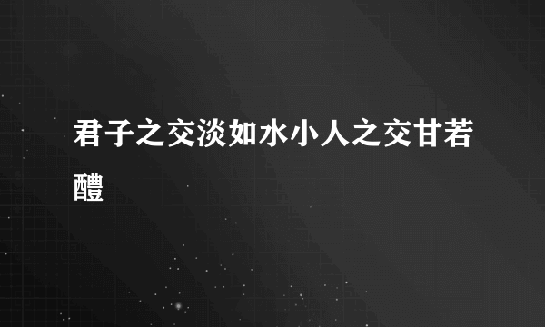 君子之交淡如水小人之交甘若醴