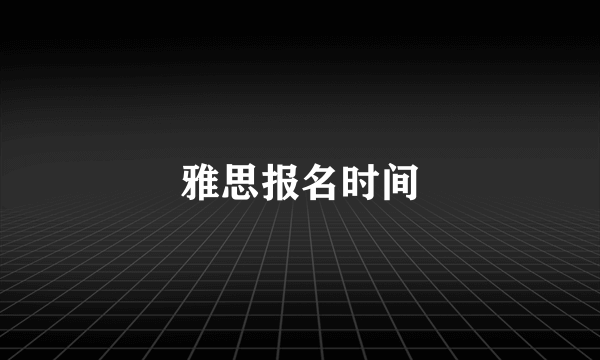 雅思报名时间