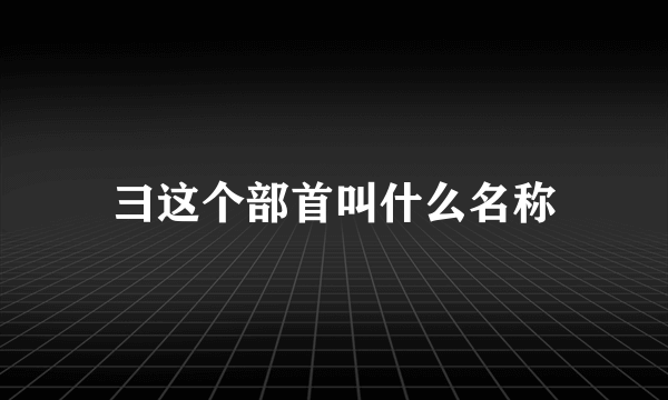 彐这个部首叫什么名称