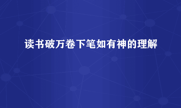 读书破万卷下笔如有神的理解